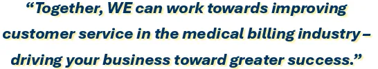 Together, WE can work towards improving customer service in the medical billing industry – driving your business toward greater success.
